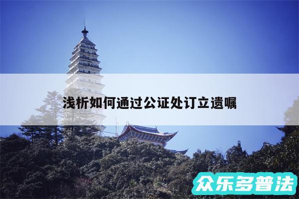 浅析如何通过公证处订立遗嘱