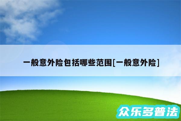 一般意外险包括哪些范围及一般意外险