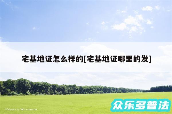 宅基地证怎么样的及宅基地证哪里的发