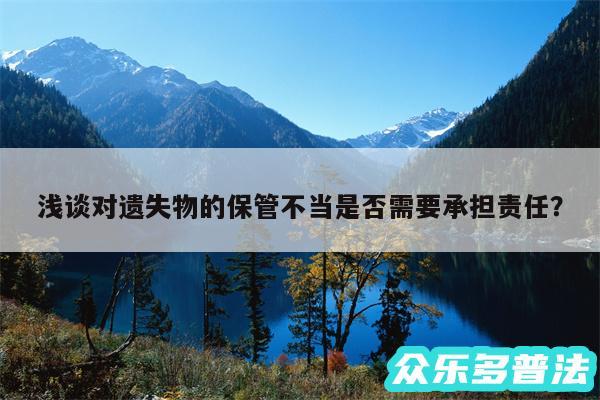 浅谈对遗失物的保管不当是否需要承担责任?