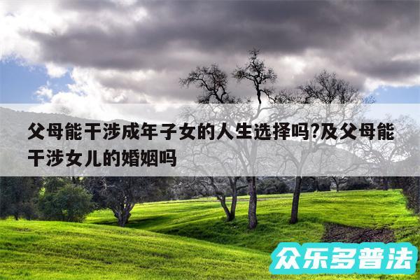 父母能干涉成年子女的人生选择吗?及父母能干涉女儿的婚姻吗