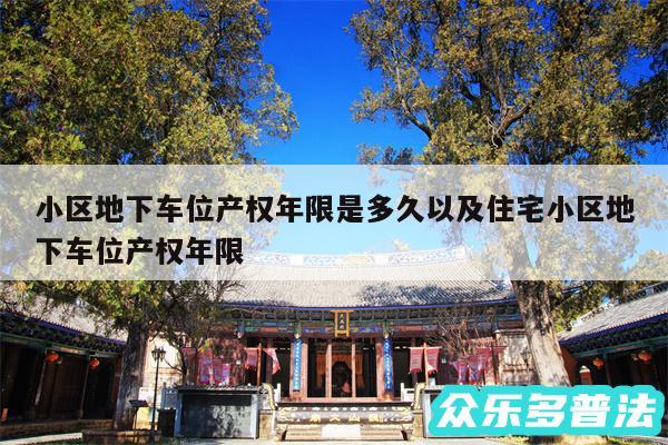 小区地下车位产权年限是多久以及住宅小区地下车位产权年限