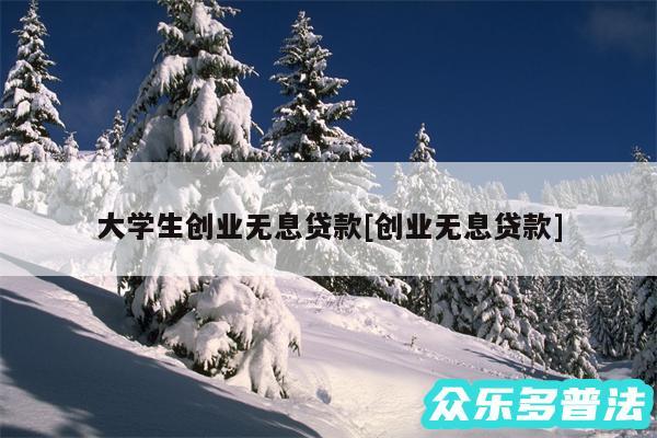 大学生创业无息贷款及创业无息贷款