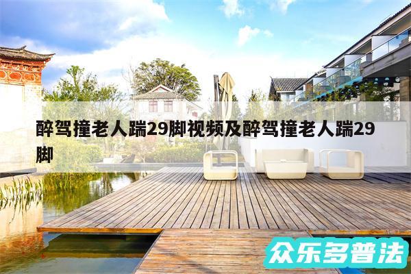 醉驾撞老人踹29脚视频及醉驾撞老人踹29脚