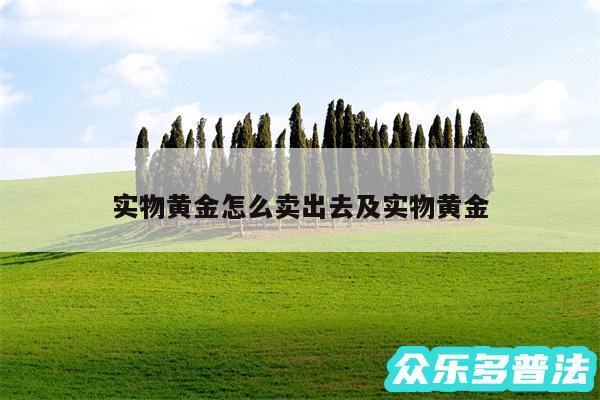 实物黄金怎么卖出去及实物黄金