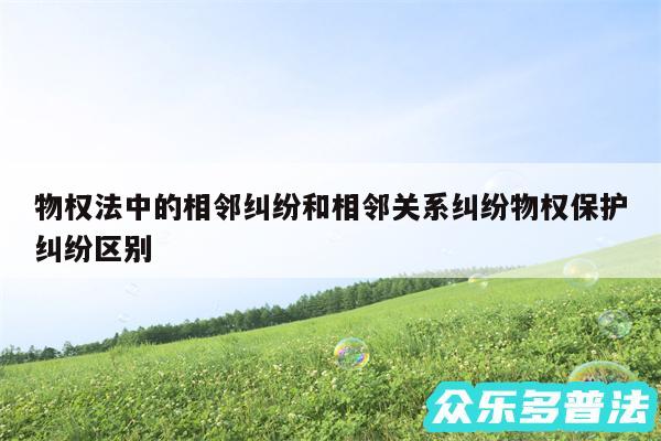 物权法中的相邻纠纷和相邻关系纠纷物权保护纠纷区别