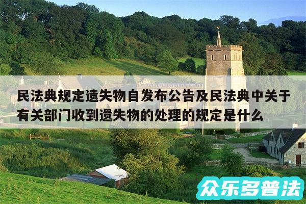 民法典规定遗失物自发布公告及民法典中关于有关部门收到遗失物的处理的规定是什么