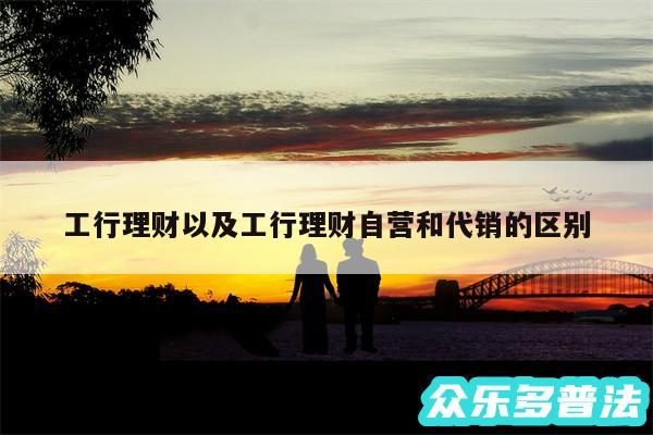 工行理财以及工行理财自营和代销的区别