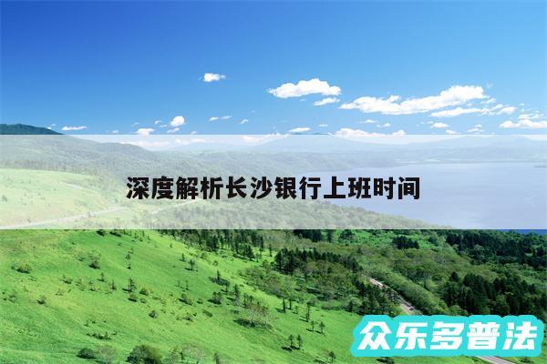 深度解析长沙银行上班时间