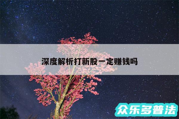深度解析打新股一定赚钱吗