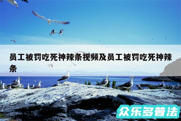 员工被罚吃死神辣条视频及员工被罚吃死神辣条