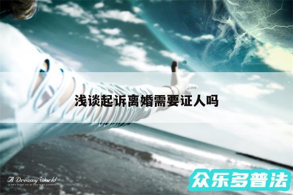 浅谈起诉离婚需要证人吗