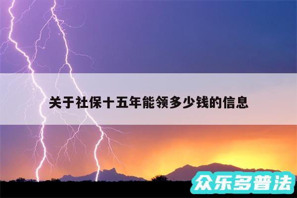 关于社保十五年能领多少钱的信息