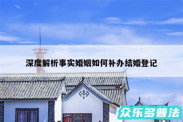 深度解析事实婚姻如何补办结婚登记