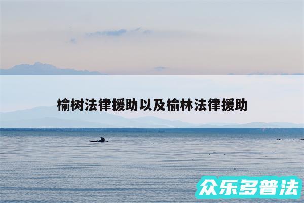 榆树法律援助以及榆林法律援助