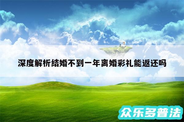 深度解析结婚不到一年离婚彩礼能返还吗