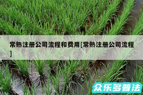 常熟注册公司流程和费用及常熟注册公司流程
