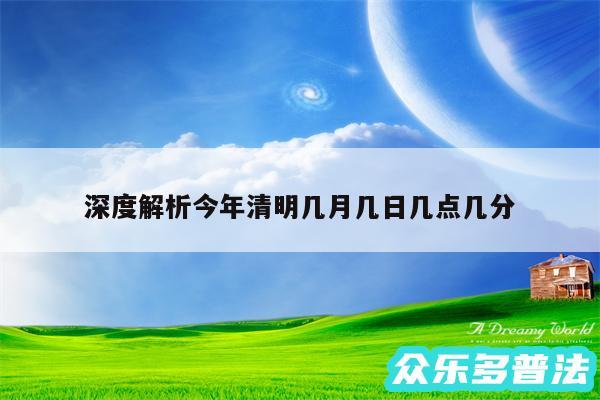 深度解析今年清明几月几日几点几分