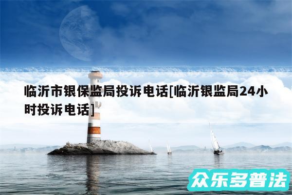 临沂市银保监局投诉电话及临沂银监局24小时投诉电话