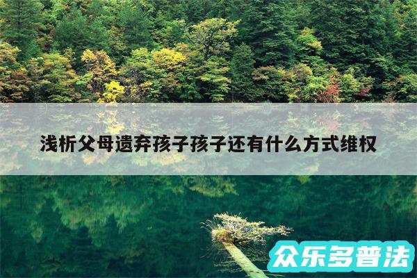 浅析父母遗弃孩子孩子还有什么方式维权