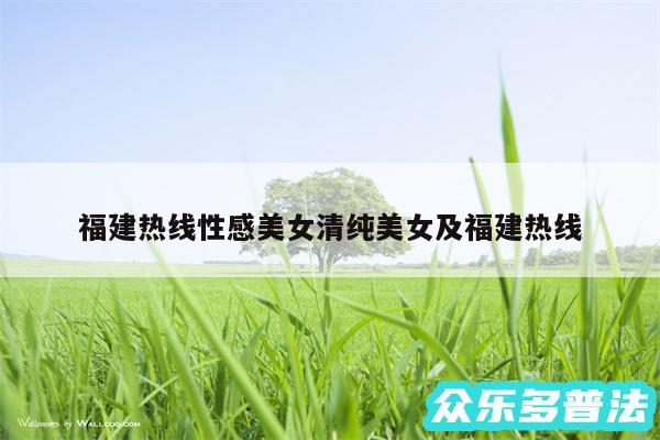 福建热线性感美女清纯美女及福建热线