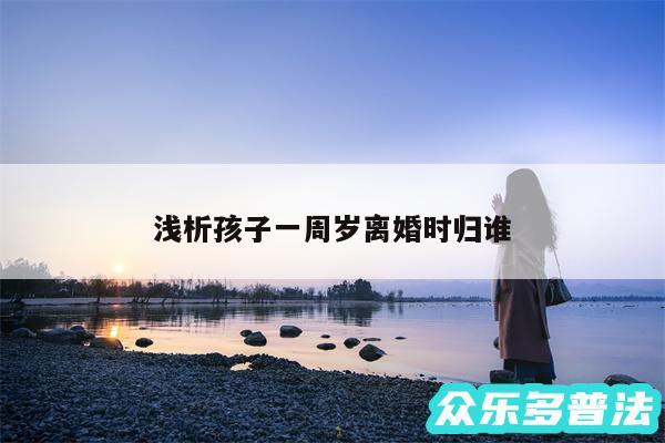 浅析孩子一周岁离婚时归谁