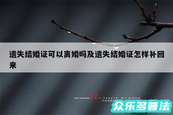 遗失结婚证可以离婚吗及遗失结婚证怎样补回来