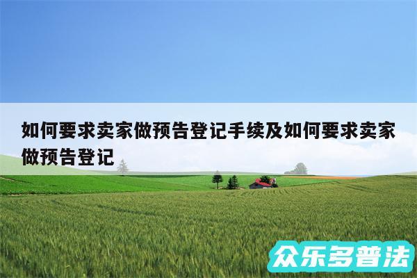 如何要求卖家做预告登记手续及如何要求卖家做预告登记