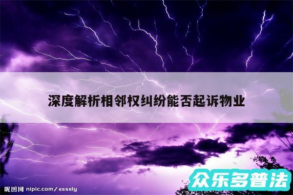 深度解析相邻权纠纷能否起诉物业