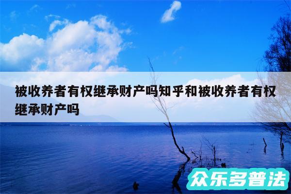 被收养者有权继承财产吗知乎和被收养者有权继承财产吗