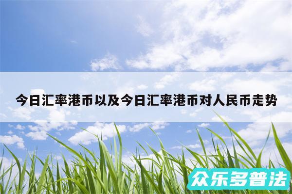 今日汇率港币以及今日汇率港币对人民币走势