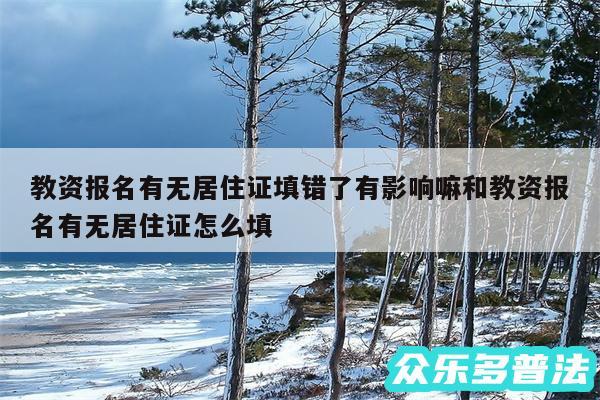 教资报名有无居住证填错了有影响嘛和教资报名有无居住证怎么填