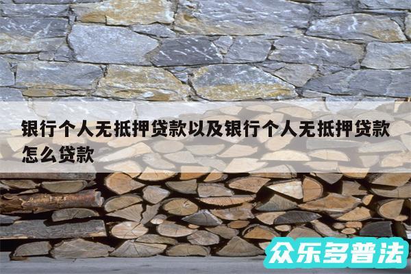 银行个人无抵押贷款以及银行个人无抵押贷款怎么贷款