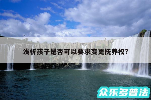 浅析孩子是否可以要求变更抚养权?