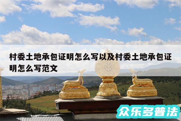 村委土地承包证明怎么写以及村委土地承包证明怎么写范文