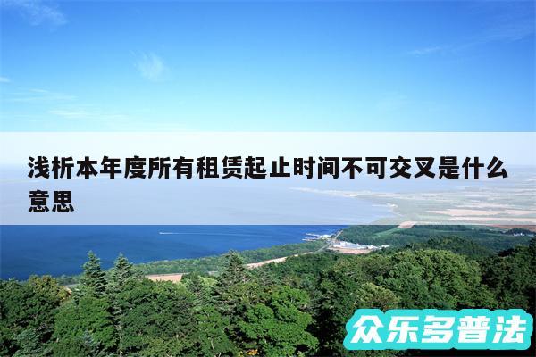 浅析本年度所有租赁起止时间不可交叉是什么意思
