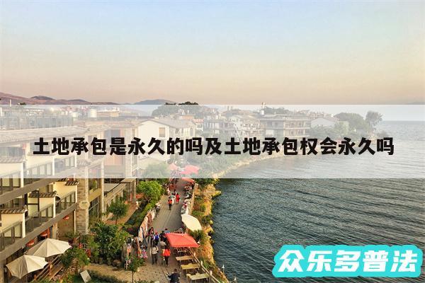 土地承包是永久的吗及土地承包权会永久吗