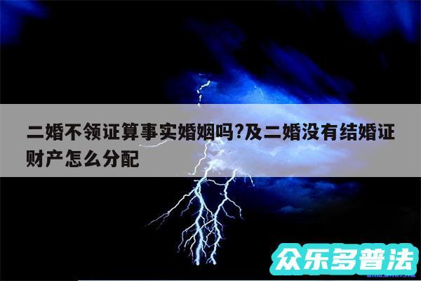 二婚不领证算事实婚姻吗?及二婚没有结婚证财产怎么分配