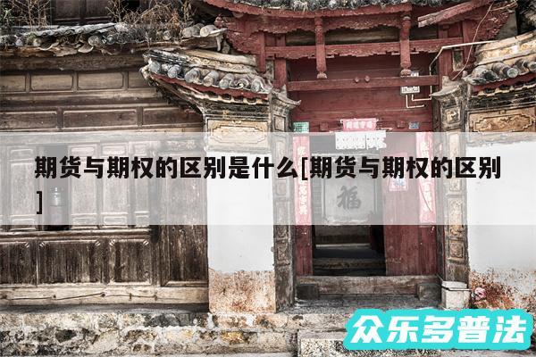 期货与期权的区别是什么及期货与期权的区别