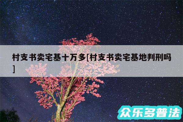村支书卖宅基十万多及村支书卖宅基地判刑吗