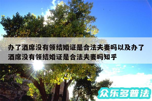 办了酒席没有领结婚证是合法夫妻吗以及办了酒席没有领结婚证是合法夫妻吗知乎