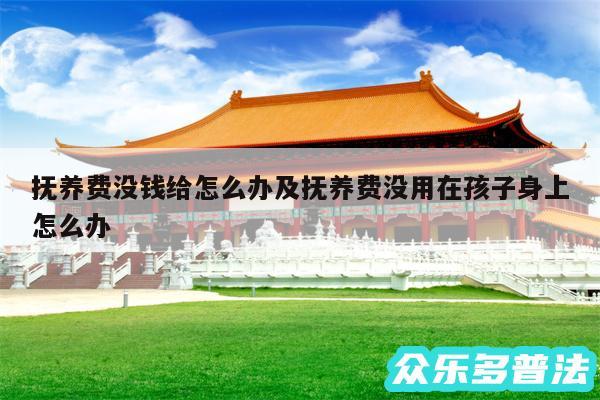 抚养费没钱给怎么办及抚养费没用在孩子身上怎么办