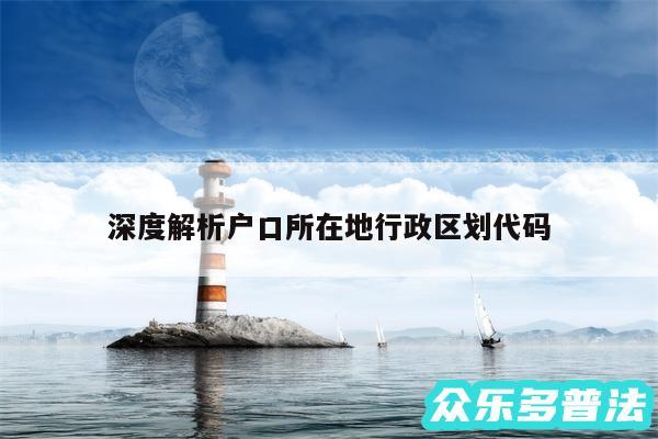 深度解析户口所在地行政区划代码