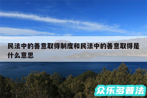 民法中的善意取得制度和民法中的善意取得是什么意思