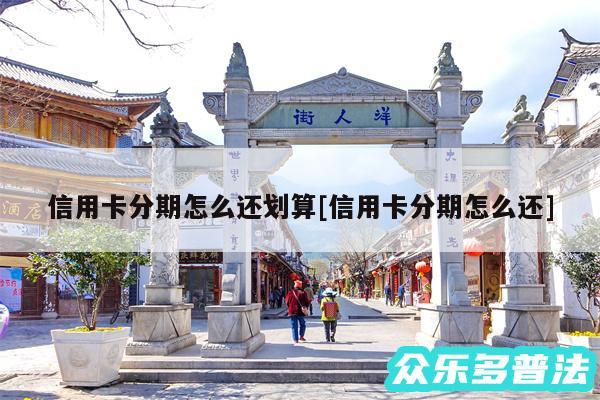 信用卡分期怎么还划算及信用卡分期怎么还
