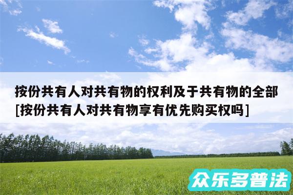 按份共有人对共有物的权利及于共有物的全部及按份共有人对共有物享有优先购买权吗