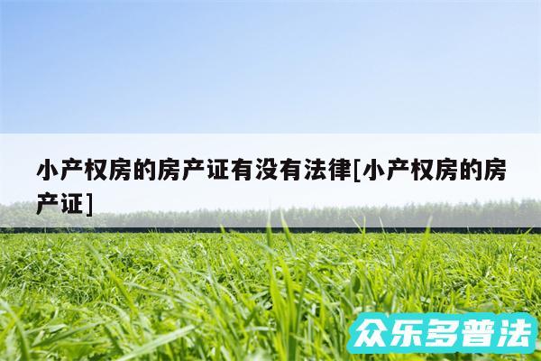 小产权房的房产证有没有法律及小产权房的房产证