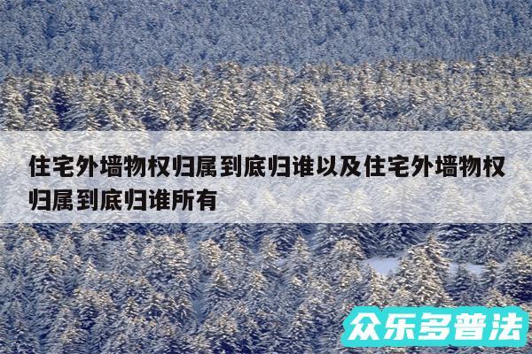 住宅外墙物权归属到底归谁以及住宅外墙物权归属到底归谁所有
