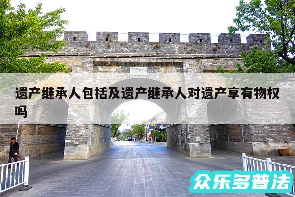 遗产继承人包括及遗产继承人对遗产享有物权吗
