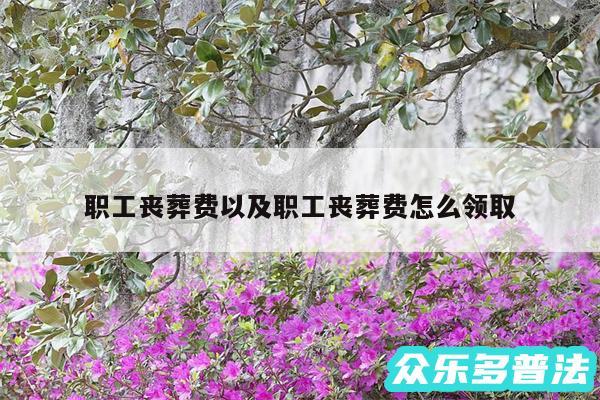 职工丧葬费以及职工丧葬费怎么领取